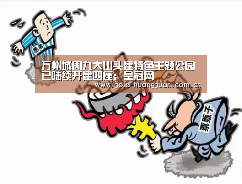 万州城周九大山头建特色主题公园已陆续开建四座:皇冠网(图3) 皇冠网