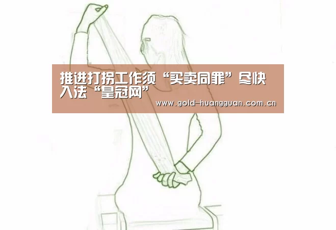 推进打拐工作须“买卖同罪”尽快入法“皇冠网”(图1) 皇冠投注